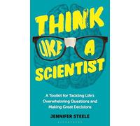 Think Like a Scientist: A Toolkit for Tackling Lifes Overwhelming Questions and Making Great Decisions