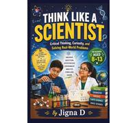 THINK LIKE A SCIENTIST: Critical Thinking, Curiosity, and Solving Real-World Problems | For readers aged 8-13
