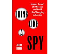 Think Like a Spy: Master the Art of Influence and Build Life-Changing Alliances