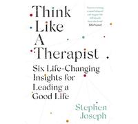 Think Like a Therapist – Six Life-Changing Insights for Leading a Good Life
