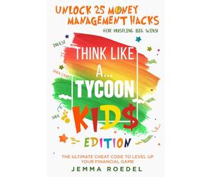 Think Like a Tycoon: Kids Edition: Unlock 25 Money Management Hacks for Hustling Big Wins! Stack Cash, Save, & Invest with the Ultimate Cheat Code to ... Up Your Financial Game! (Think Like a Boss)
