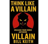 Think Like a Villain: In a world obsessed with heroes, the real secret to winning is thinking like a villain.