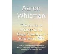 Think Like A Winner in 30 Days: Transform Your Mind Fast: How to Grow Mentally, Develop a Winner’s Mindset, and Take Control of Your Life in 30 Powerful Days