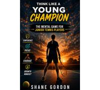 Think Like a Young Champion: The Mental Game for Junior Tennis Players: Developing Strong Minds, Smart Decisions, and Competitive Confidence