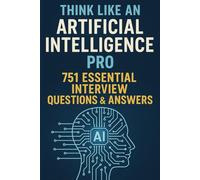 Think Like an Artificial Intelligence Pro: 751 Essential Interview Questions & Answers: Your Complete Guide to Cracking AI Interviews - 751 Questions, 30 Topics, and Insider Insights.