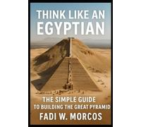Think Like An Egyptian: The Simple Guide to Building The Great Pyramid