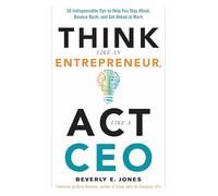 Think Like An Entrepreneur, Act Like A CEO: 50 Indispensible Tips to Help You Stay Afloat, Bounce Back, and Get Ahead at Work