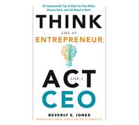 Think Like an Entrepreneur, Act Like a CEO : 50 Indispensable Tips to Help You Stay Afloat, Bounce Back, and Get Ahead at Work