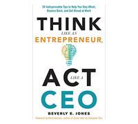 Think Like An Entrepreneur, Act Like A CEO: 50 Indispensible Tips to Help You Stay Afloat, Bounce Back, and Get Ahead at Work