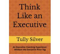 Think Like an Executive: An Executive Coaching Experience, Without the Executive Price Tag