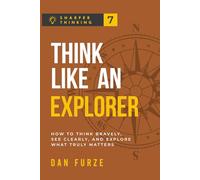Think Like an Explorer: How to Think Bravely, See Clearly, and Explore What Truly Matters (Sharper Thinking)