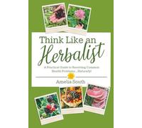 Think Like an Herbalist: A Practical Guide to Resolving Common Health Problems... Naturally!