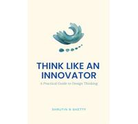 Think Like an Innovator: A Practical Guide to Design Thinking