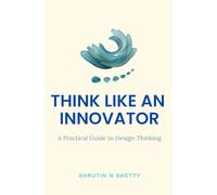 Think like an Innovator: A Practical Guide to Design Thinking
