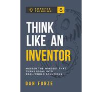 Think Like an Inventor: Master The Mindset That Turns Ideas Into Real-World Solutions (Sharper Thinking)
