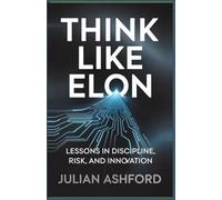 Think Like Elon:: Lessons in Discipline, Risk, and Innovation