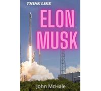 Think like ELON MUSK: Think and work like Elon Musk