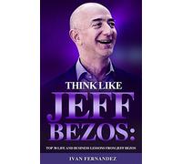 Think Like Jeff Bezos: Top 30 Life and Business Lessons from Jeff Bezos