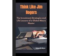 Think Like Jim Rogers: The Investment Strategies and Life Lessons of a Global Macro Master