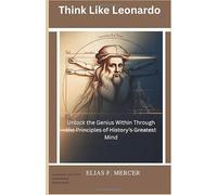 Think Like Leonardo: Unlock the Genius Within Through the Principles of History’s Greatest Mind