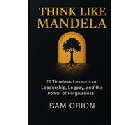 Think Like Mandela: 21 Timeless Lessons on Leadership, Legacy, and the Power of Forgiveness (Great Minds & Life Wisdom Library)