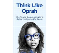 Think Like Oprah: The Young Communicator's Guide to Owning the Room (The Think Like Mental Models Series)