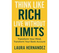 Think Like Rich Live Without Limits: Transform Your Mind, Transform Your Bank Account