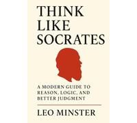 Think Like Socrates: A Modern Guide to Reason, Logic, and Better Judgment: Socratic Wisdom