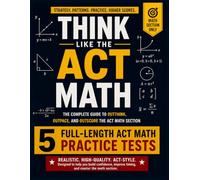 Think Like the ACT Math: The Complete Guide to Outthink, Outpace, and Outscore the ACT Math Section