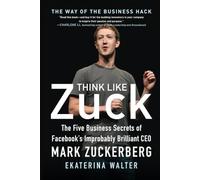 Think Like Zuck: The Five Business Secrets of Facebook's Improbably Brilliant CEO Mark Zuckerberg (BUSINESS BOOKS)