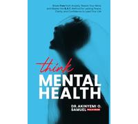 Think Mental Health: Break Free from Anxiety and Depression, Rewire Your Mind, and Master the B.A.T. Method for Lasting Peace, Clarity, and Confidence to Lead Your Life