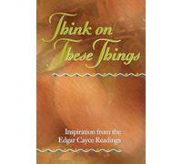 Think On These Things: Inspiration From The Edgar Cayce Readings