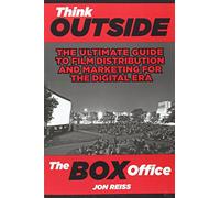 Think Outside The Box Office: The Ultimate Guide to Film Distribution and Marketing for the Digital Era