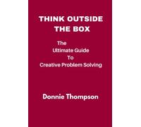 THINK OUTSIDE THE BOX: The Ultimate Guide To Creative Problem Solving
