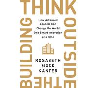 Think Outside The Building : How Advanced Leaders Can Change the World One Smart Innovation at a Time
