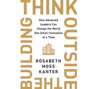 Think Outside The Building: How Advanced Leaders Can Change the World One Smart Innovation at a Time