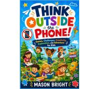 Think Outside the Phone!: Games, Challenges, Creativity, Exploration, and Adventure for Kids