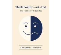 Think Positive - Act - Feel: The Truth Nobody Tells You