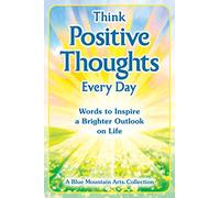 Think Positive Thoughts Every Day: Words to Inspire a Brighter Outlook on Life