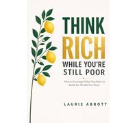 Think Rich While You're Still Poor: How to Leverage What You Have to Build The Wealth You Want
