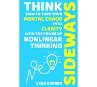Think Sideways: How to Turn Your Mental Chaos into Clarity with the Power of Nonlinear Thinking (Think Sideways Series)