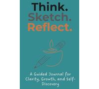Think. Sketch. Reflect.: A Guided Journal for Clarity, Growth, and Self-Discovery