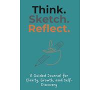 Think. Sketch. Reflect.: A Guided Journal for Clarity, Growth, and Self-Discovery