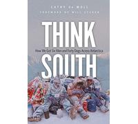Think South: How We Got Six Men and Forty Dogs Across Antarctica