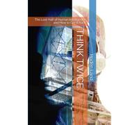 THINK TWICE: The Lost Half of Human Intelligence and How to Get It Back