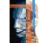 THINK TWICE: The Lost Half of Human Intelligence and How to Get It Back