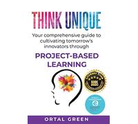 Think Unique: Your comprehensive guide to cultivating tomorrow’s innovators through PROJECT-BASED LEARNING