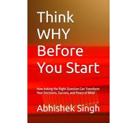 Think WHY Before You Start: How Asking the Right Question Can Transform Your Decisions, Success, and Peace of Mind