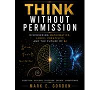 Think Without Permission: Discovering Mathematics, Logic, Creativity, and the Future of AI