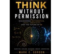 Think Without Permission: Discovering Mathematics, Logic, Creativity, and the Future of AI